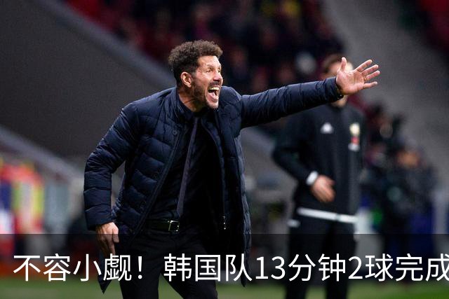 不容小觑！韩国队13分钟2球完成逆转 世界杯三连胜欧洲球队